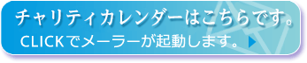 チャリティカレンダーはこちらです。CLICKでメーラーが起動します。